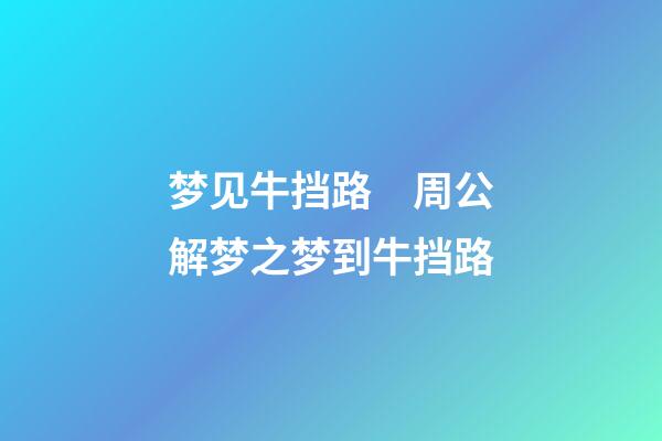 梦见牛挡路　周公解梦之梦到牛挡路